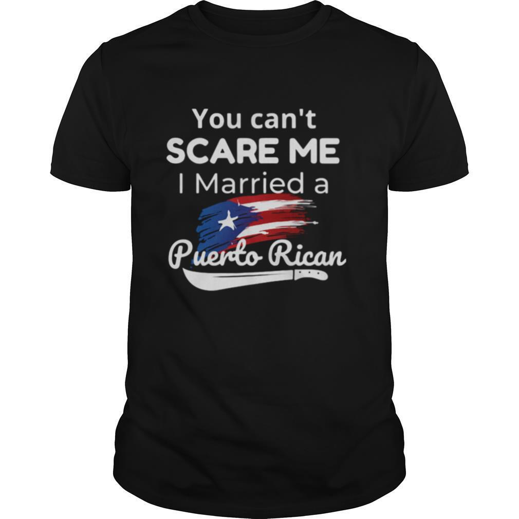 You Can't Scare Me I Married A Puerto Rican shirt