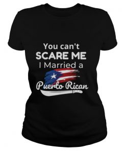 You Can't Scare Me I Married A Puerto Rican shirt