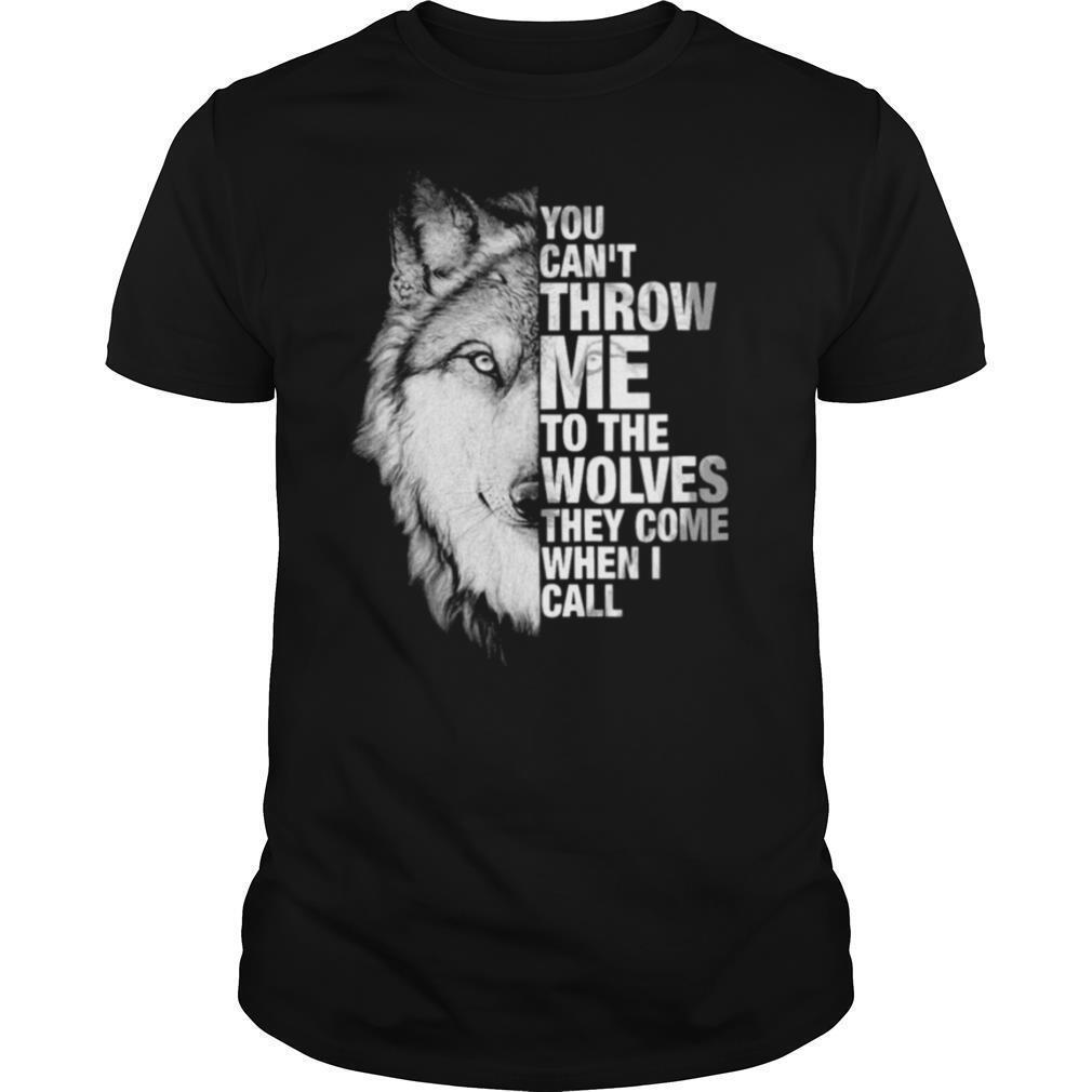 You Cant Throw Me To The Wolves They Come When I Call shirt