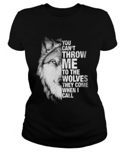 You Cant Throw Me To The Wolves They Come When I Call shirt