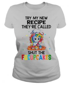 unicorn try my new recipe theyre called shut the fucupcakes shirt