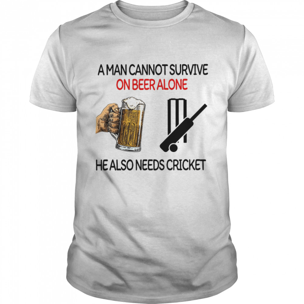 A Man Cannot Survive On Beer Alone He Also Needs Cricket shirt