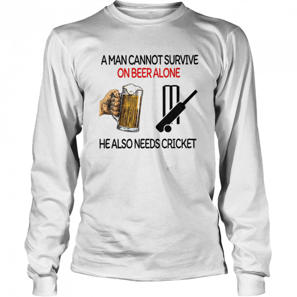 A Man Cannot Survive On Beer Alone He Also Needs Cricket  Long Sleeved T-shirt