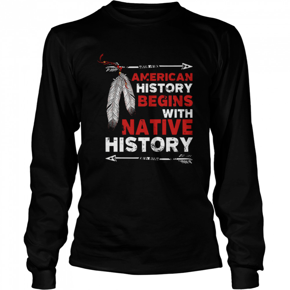 American history begins with native history  Long Sleeved T-shirt