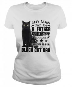 Any man can be a father but it takes someone special to be a black cat dad  Classic Women's T-shirt