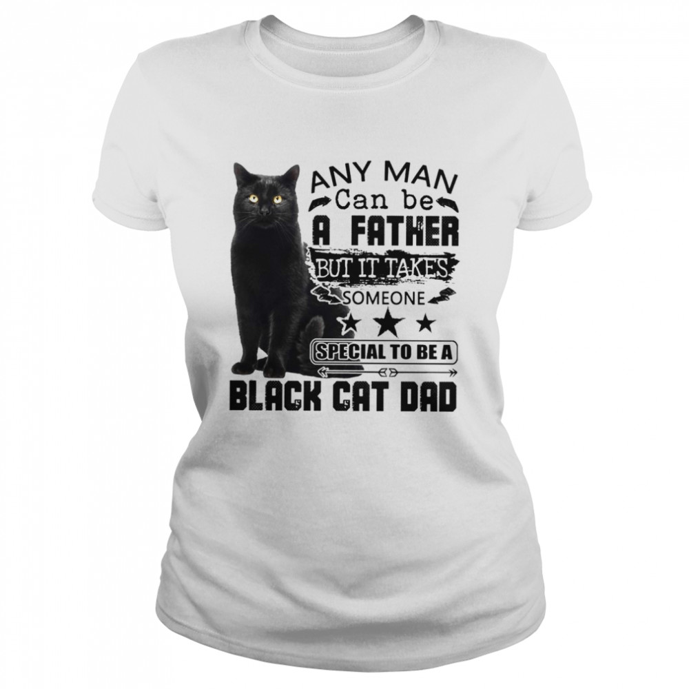 Any man can be a father but it takes someone special to be a black cat dad Classic Women's T-shirt