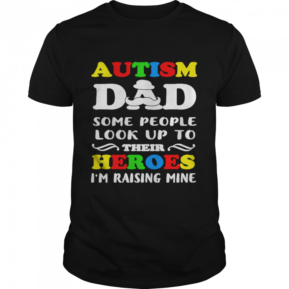 Autism Dad some people look up to their heroes Im raising mine shirt