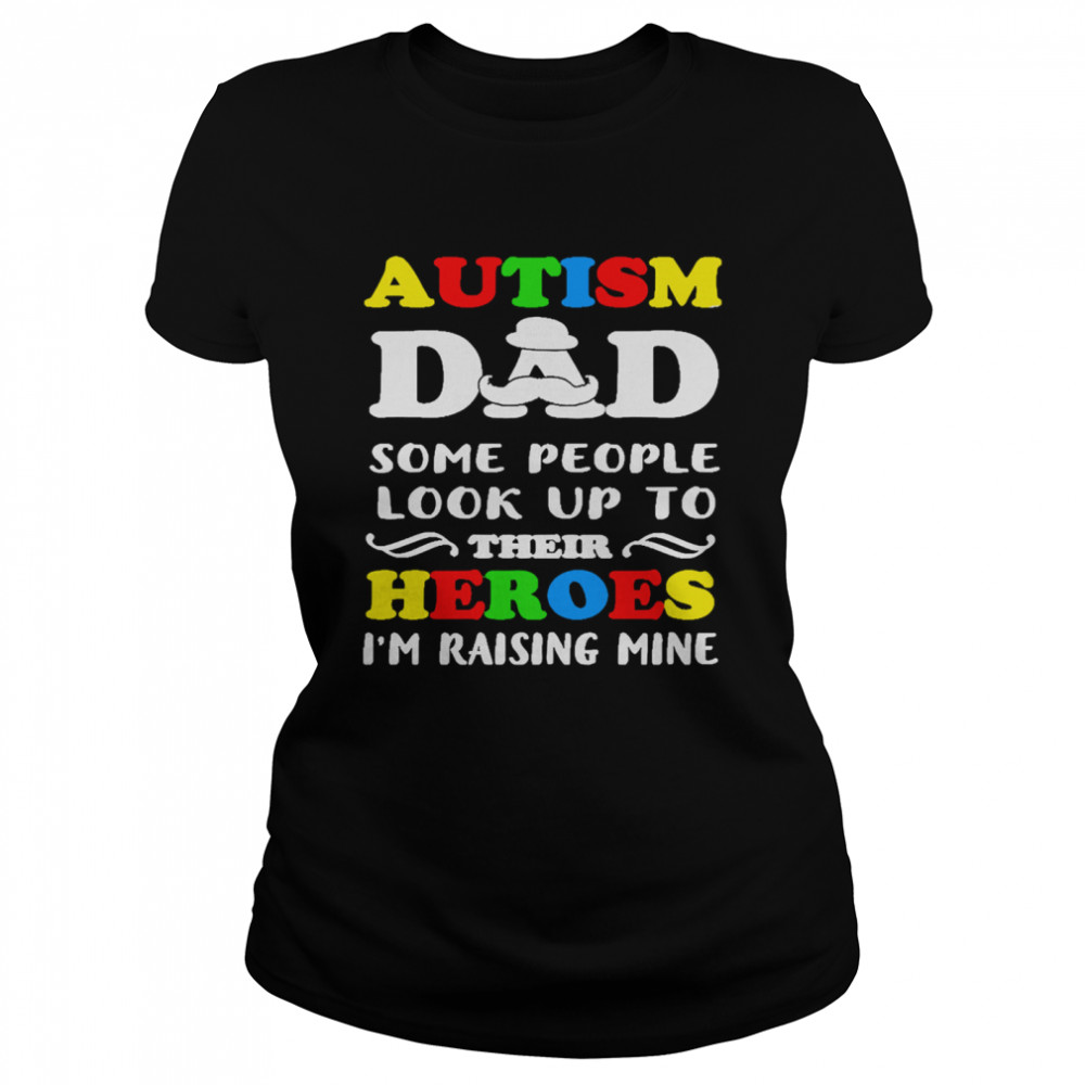 Autism Dad some people look up to their heroes Im raising mine Classic Women's T-shirt