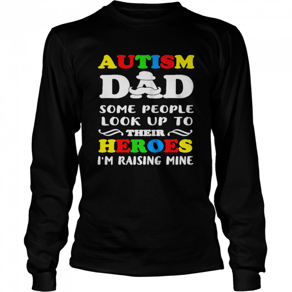 Autism Dad some people look up to their heroes Im raising mine Long Sleeved T-shirt