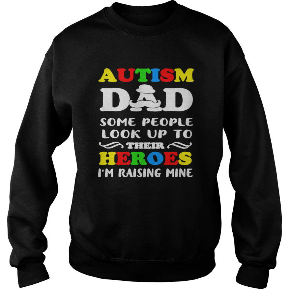 Autism Dad some people look up to their heroes Im raising mine Unisex Sweatshirt