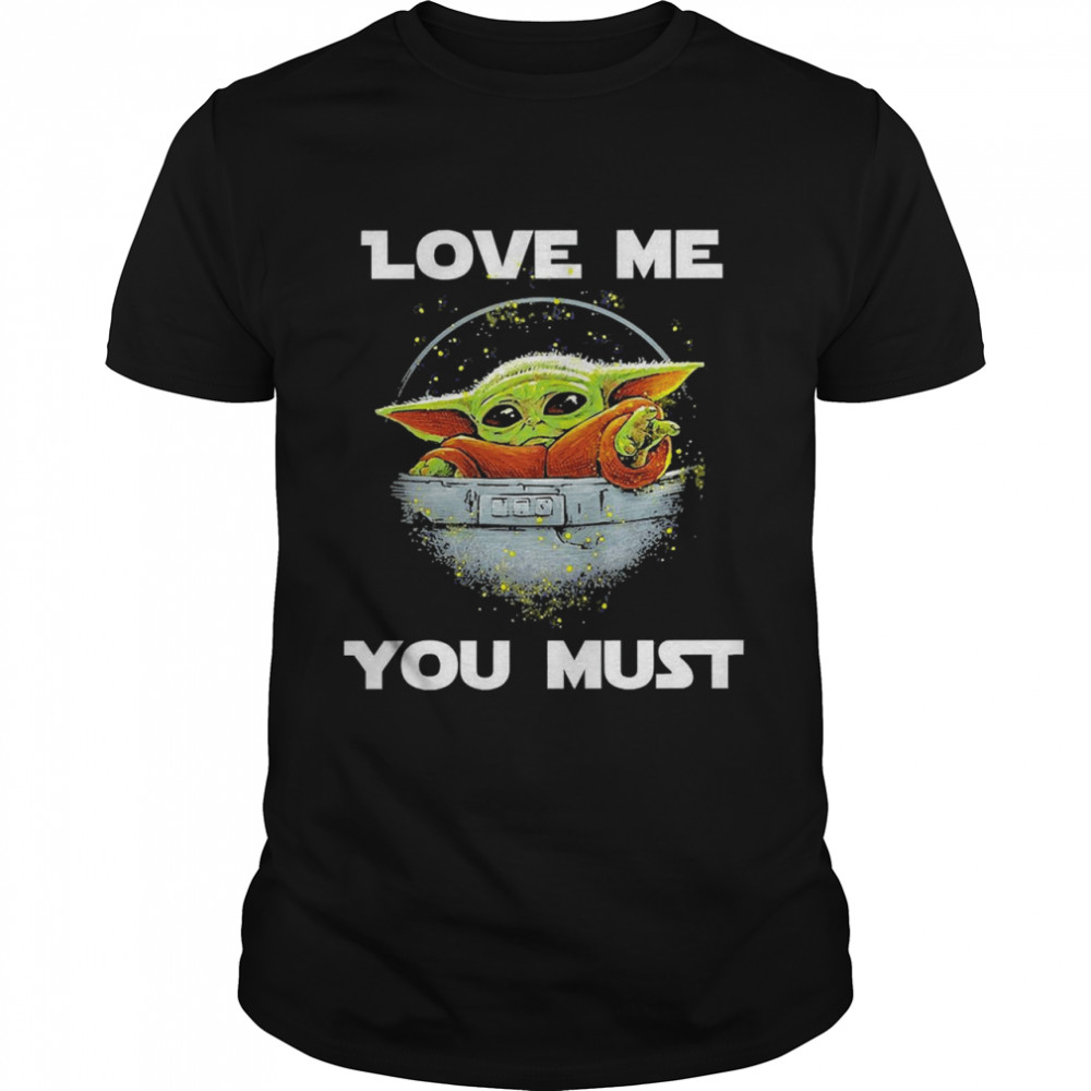 Baby Yoda The Mandalorian Love Me You Must shirt