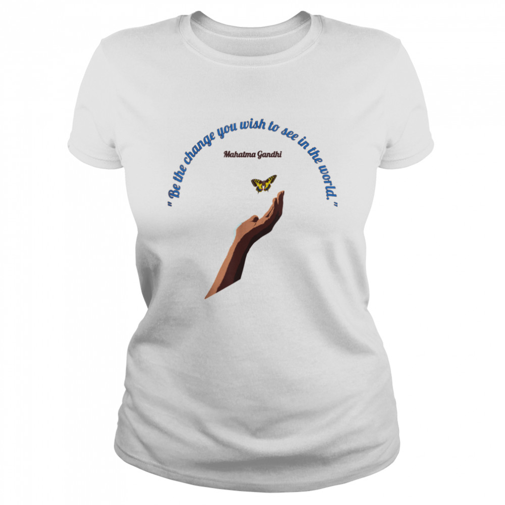 Be The Change You Wish To See in the World  Classic Women's T-shirt