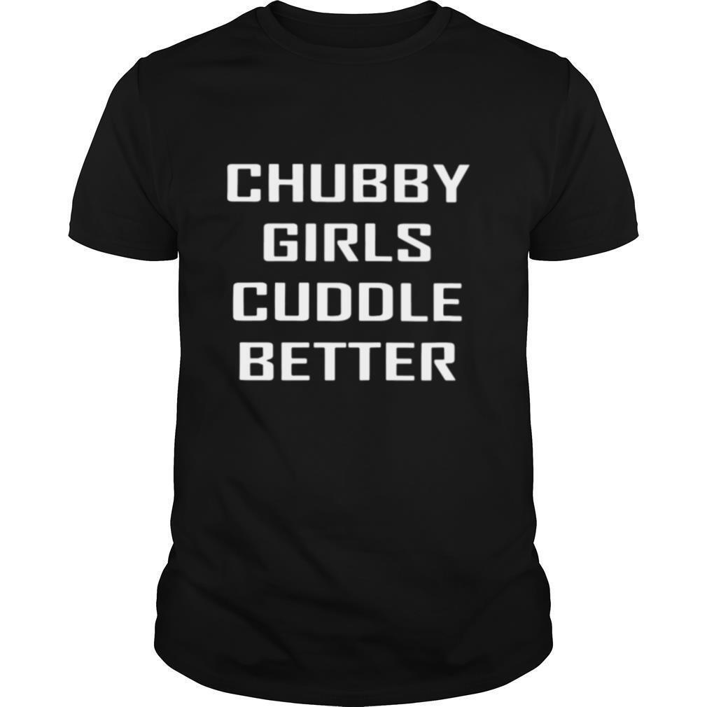 Chubby Girls Cuddle Better shirt