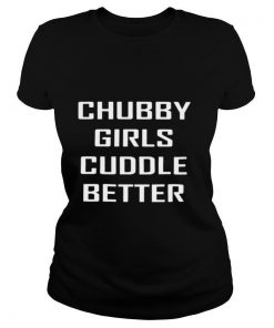 Chubby Girls Cuddle Better shirt