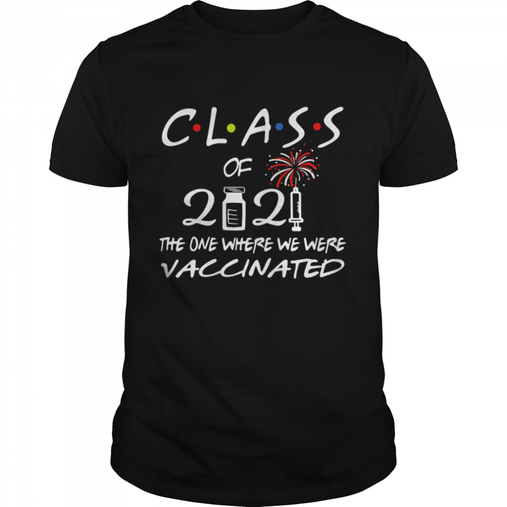 Class of 2021 the one where we were vaccinated shirt