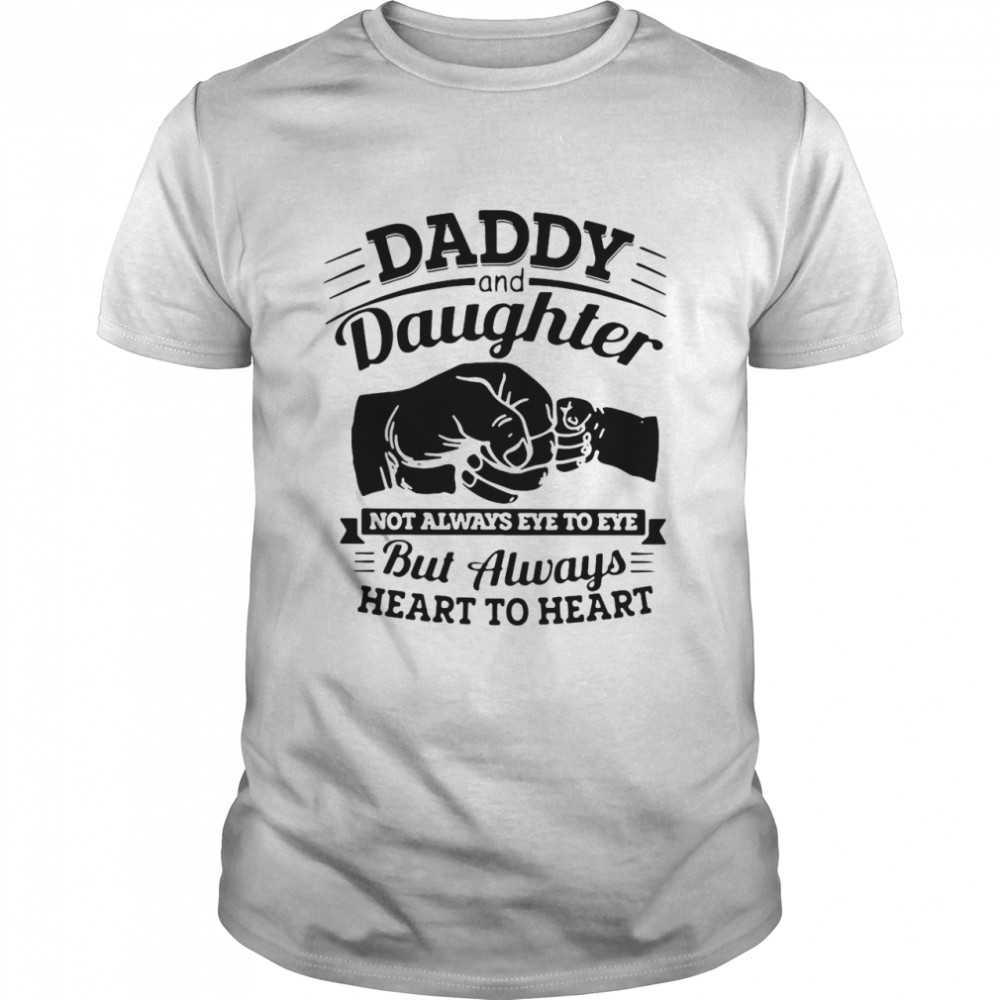 Daddy And Daughter Not Always Eye To Eye But Always Heart To Heart shirt