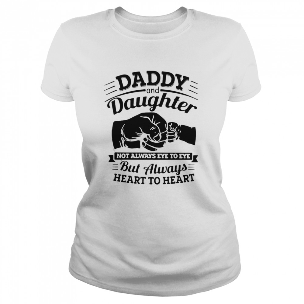 Daddy And Daughter Not Always Eye To Eye But Always Heart To Heart Classic Women's T-shirt