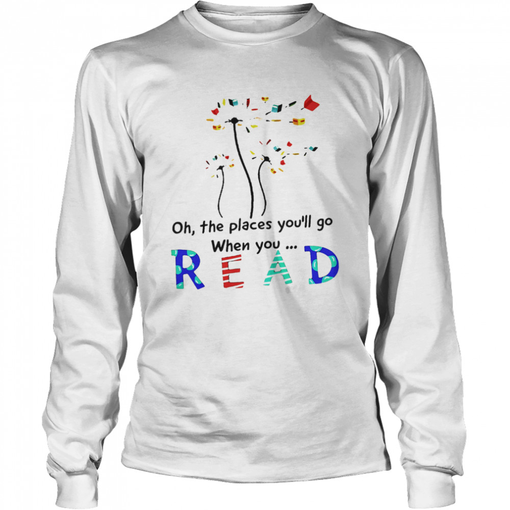 Dandelion Oh the places youll go when you read  Long Sleeved T-shirt