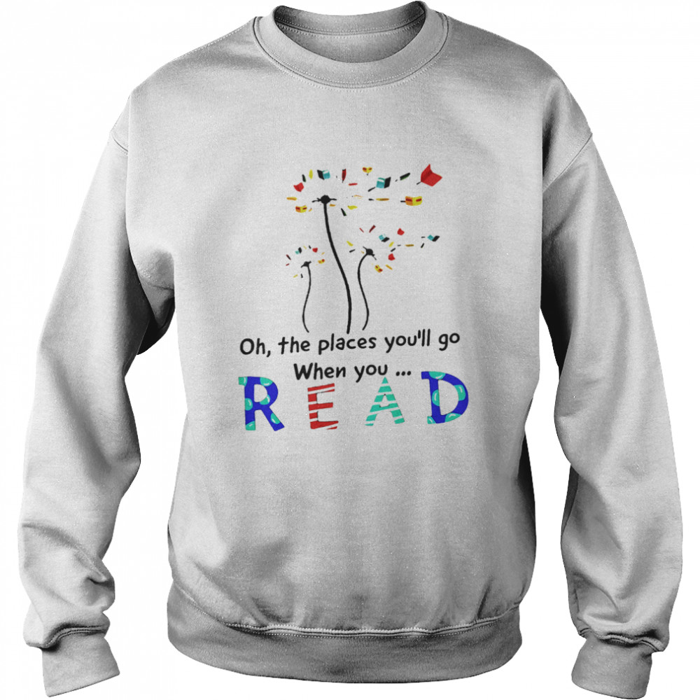 Dandelion Oh the places youll go when you read  Unisex Sweatshirt