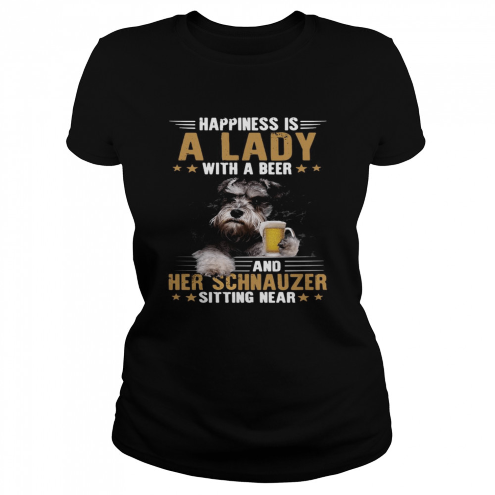 Dog Happiness Is A Lady With A Beer And Her Schnauzer Sitting Near  Classic Women's T-shirt