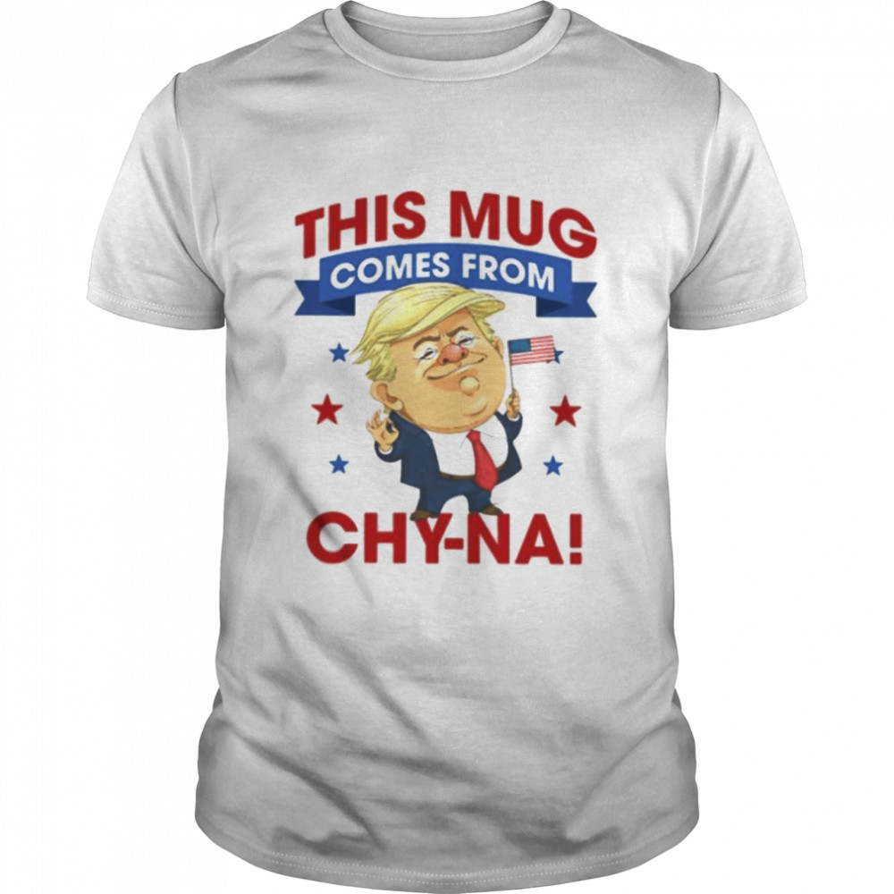 Donald Trump this mug comes from Chy-na shirt