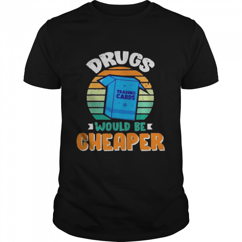 Drugs Trading Cards Would Be Cheaper Vintage shirt