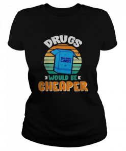 Drugs Trading Cards Would Be Cheaper Vintage  Classic Women's T-shirt