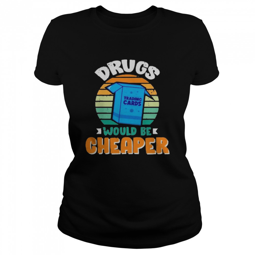 Drugs Trading Cards Would Be Cheaper Vintage  Classic Women's T-shirt