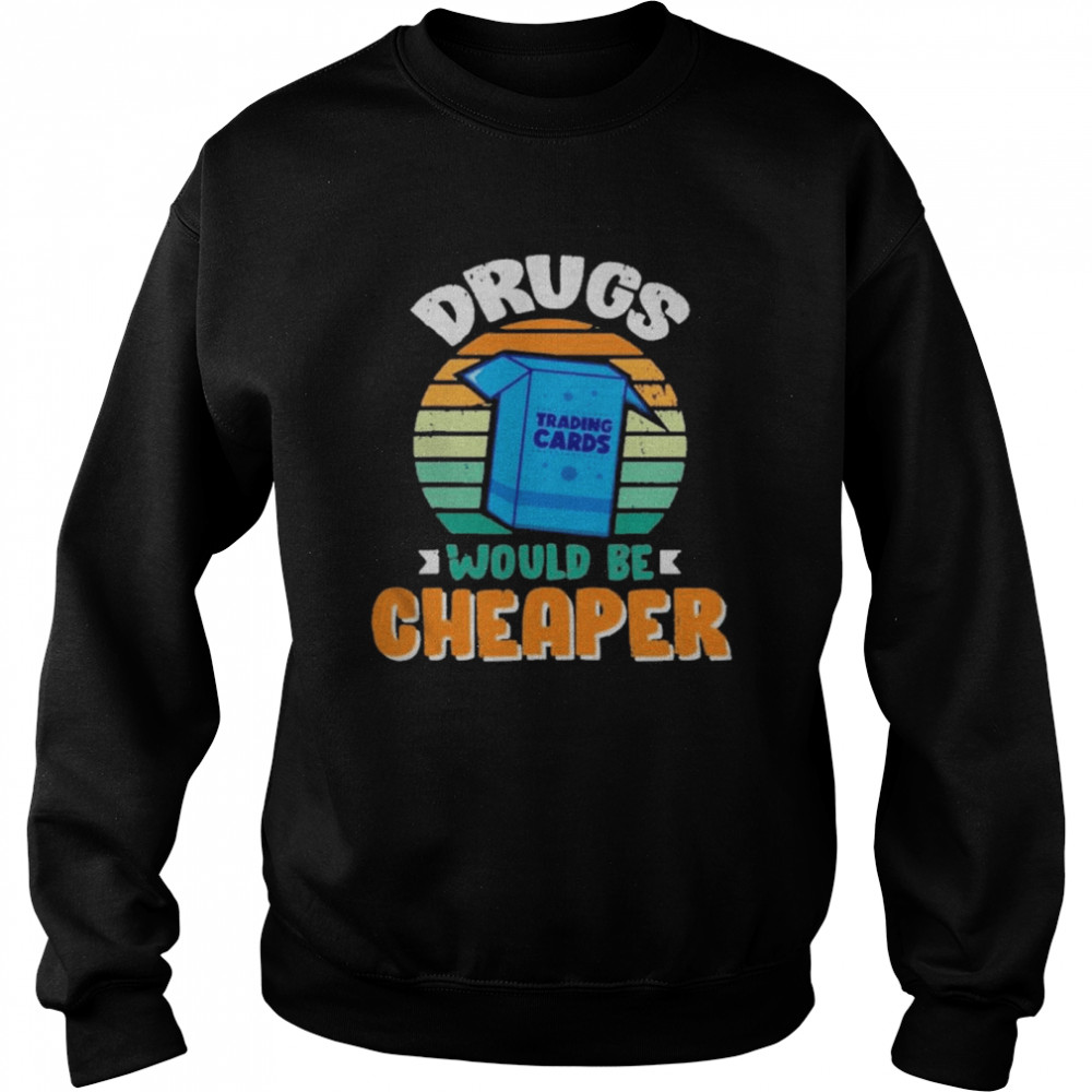 Drugs Trading Cards Would Be Cheaper Vintage  Unisex Sweatshirt