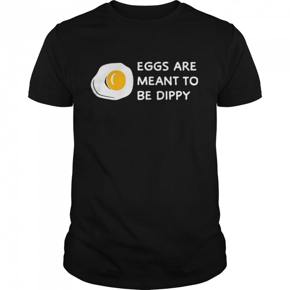 Eggs Are Meant To Be Dippy shirt