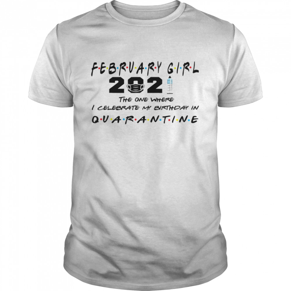 February Girl 2021 The One Where I Celebrate My Birthday In Quarantine Covid 19 shirt