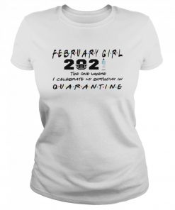 February Girl 2021 The One Where I Celebrate My Birthday In Quarantine Covid 19  Classic Women's T-shirt