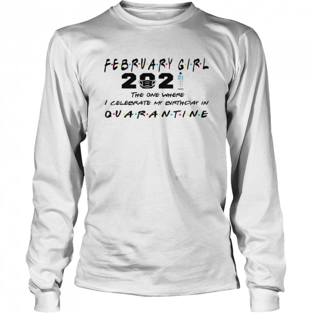 February Girl 2021 The One Where I Celebrate My Birthday In Quarantine Covid 19  Long Sleeved T-shirt