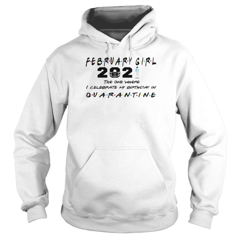 February Girl 2021 The One Where I Celebrate My Birthday In Quarantine Covid 19  Unisex Hoodie