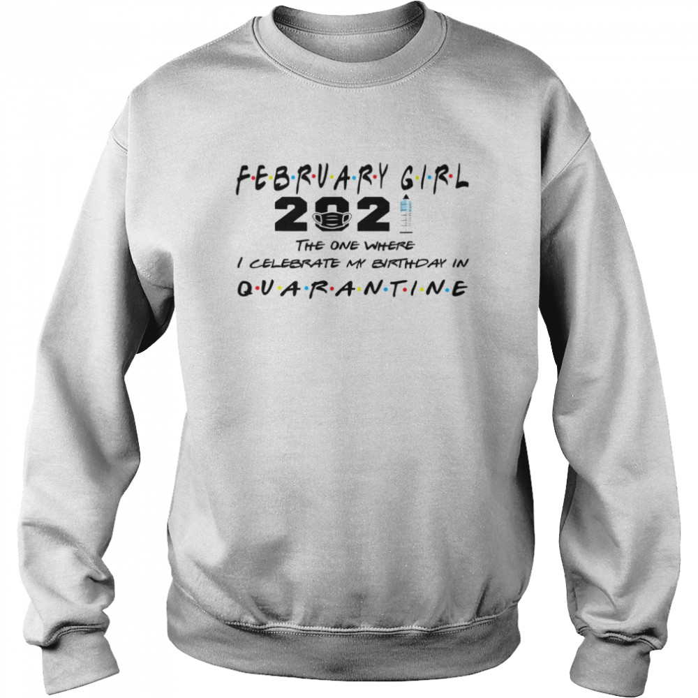 February Girl 2021 The One Where I Celebrate My Birthday In Quarantine Covid 19  Unisex Sweatshirt