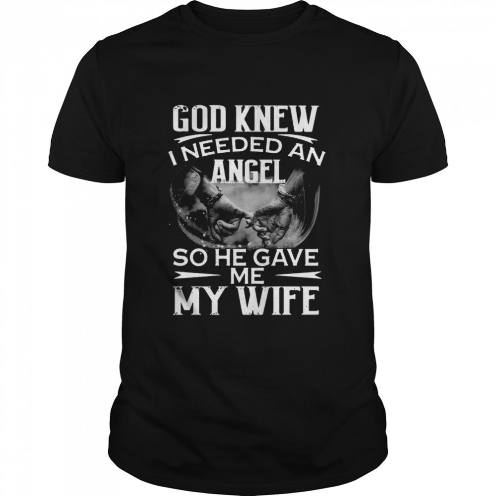 God Knew I Needed An Angel So He Gave Me My Wife shirt