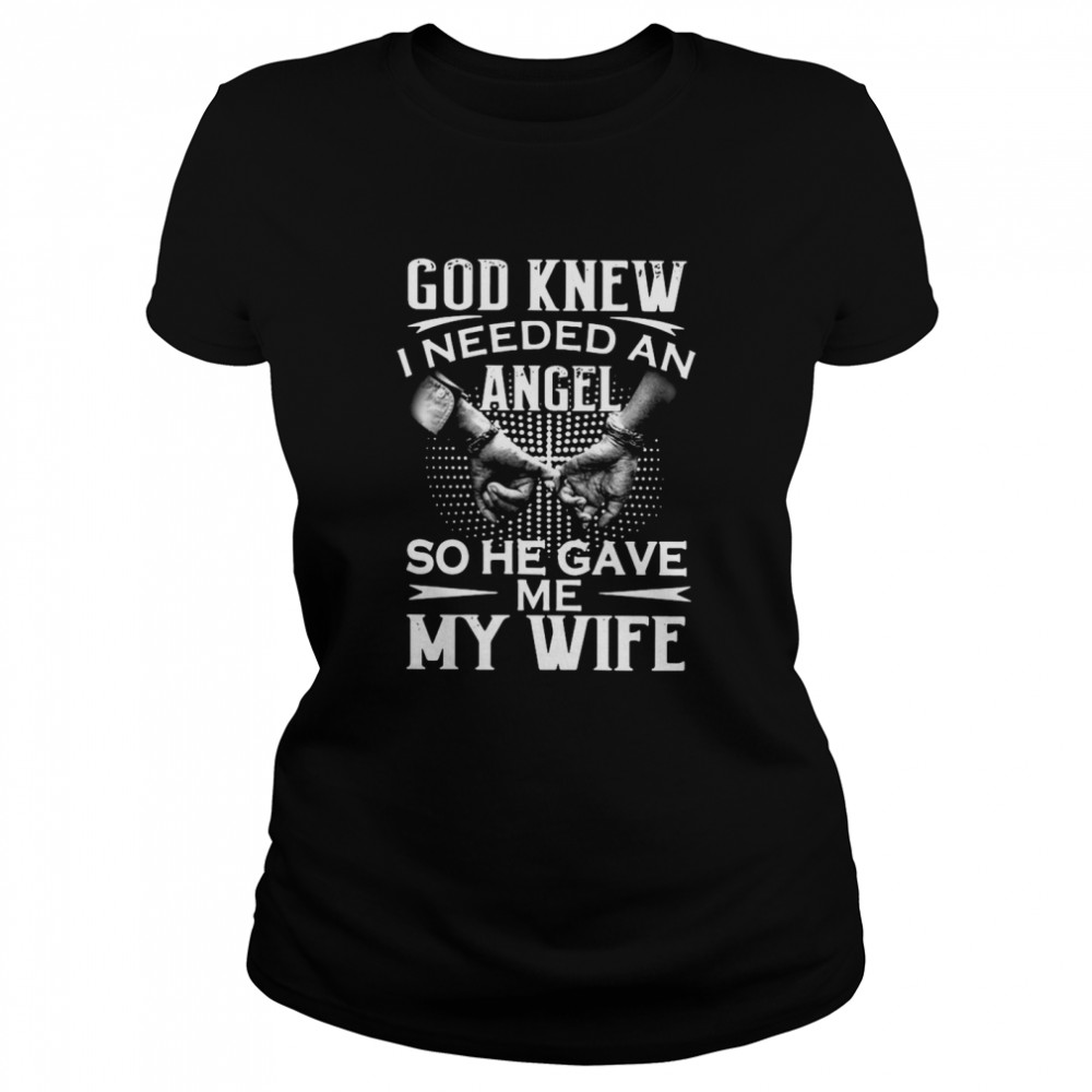 God knew I needed an angel so he gave Me my wife  Classic Women's T-shirt