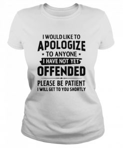 Good I Would Like To Apologize To Anyone I Have Not Yet Offended  Classic Women's T-shirt