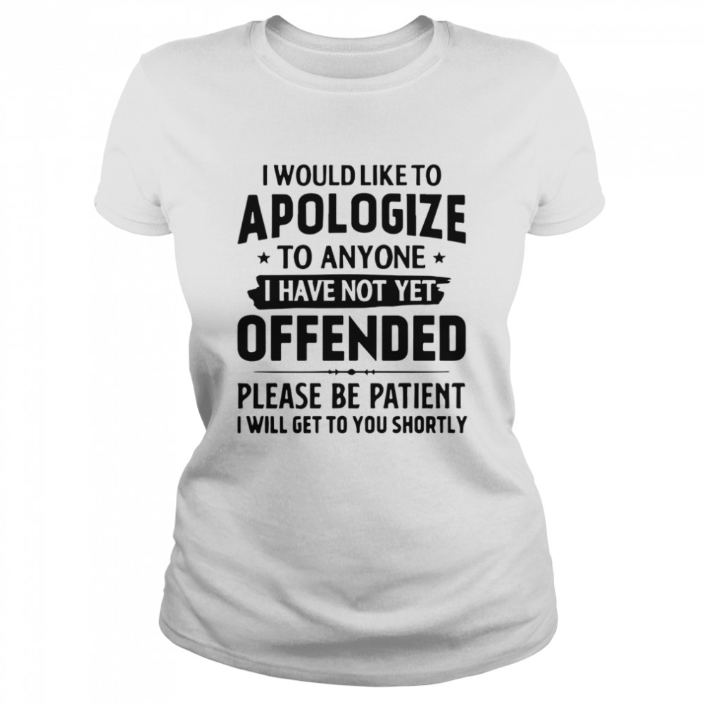 Good I Would Like To Apologize To Anyone I Have Not Yet Offended  Classic Women's T-shirt