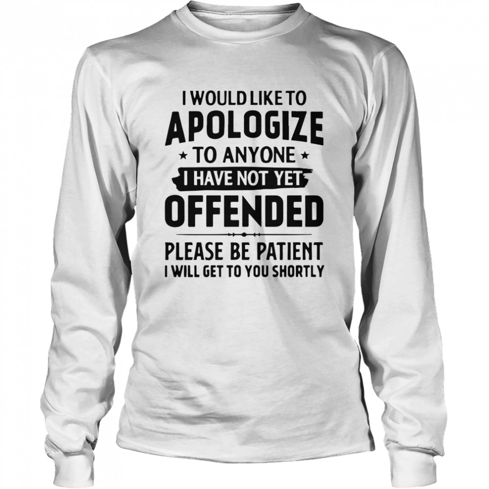 Good I Would Like To Apologize To Anyone I Have Not Yet Offended  Long Sleeved T-shirt