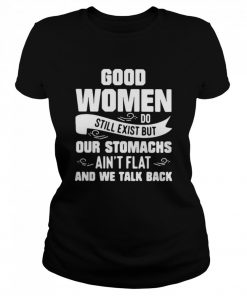 Good Women Do Still Exist But Our Stomachs Aren’t Flat And We Talk Back  Classic Women's T-shirt