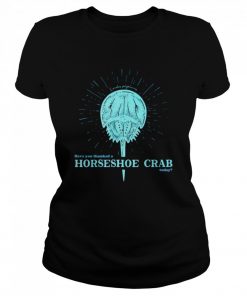 Have You Thanked A Horseshoe Crab Today  Classic Women's T-shirt