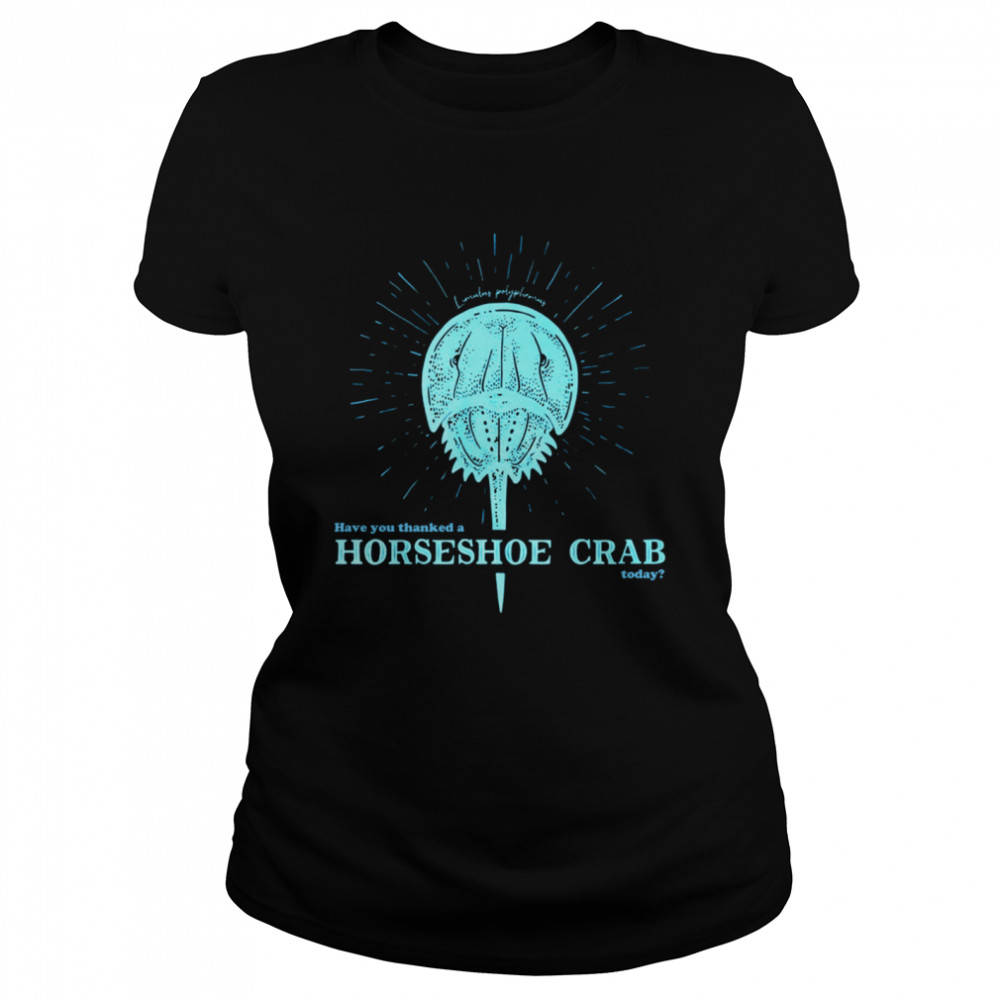 Have You Thanked A Horseshoe Crab Today  Classic Women's T-shirt