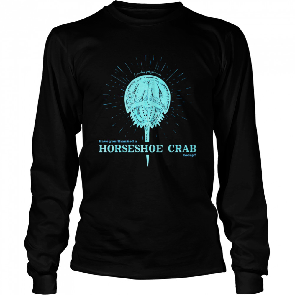 Have You Thanked A Horseshoe Crab Today  Long Sleeved T-shirt