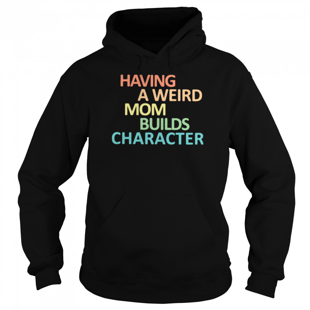 Having A Weird Mom Builds Character Unisex Hoodie