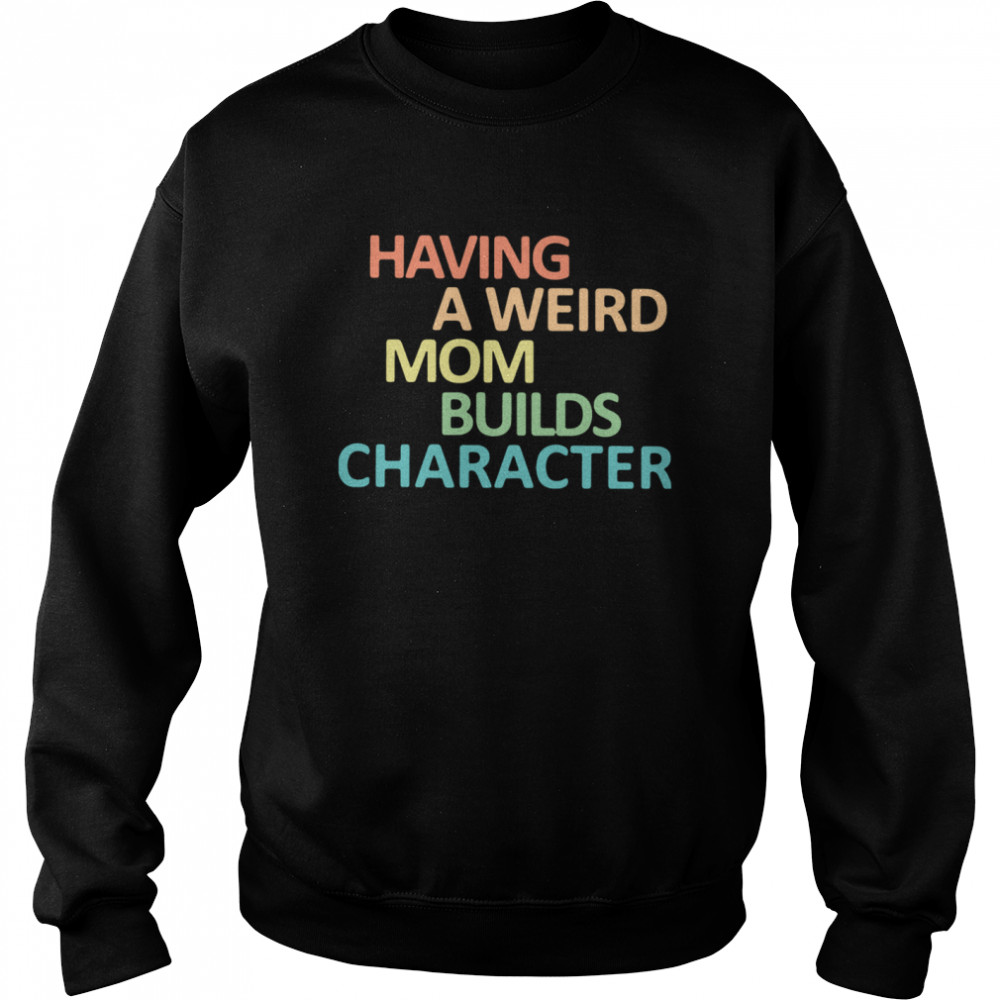 Having A Weird Mom Builds Character Unisex Sweatshirt