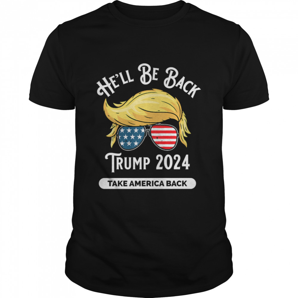 He'll Be Back Trumo 2024 Take America Back Hair And Glass American Flag shirt