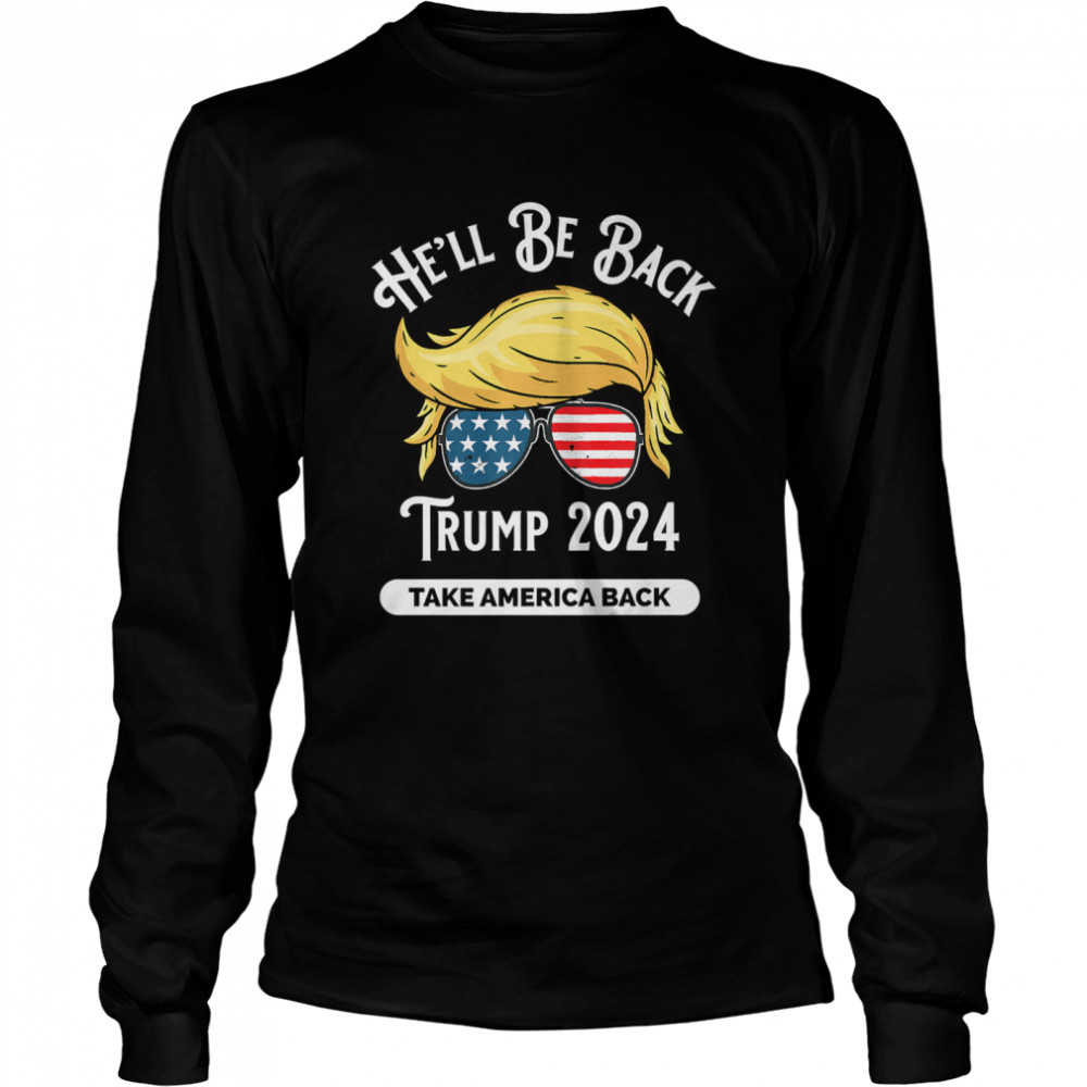 He'll Be Back Trumo 2024 Take America Back Hair And Glass American Flag  Long Sleeved T-shirt