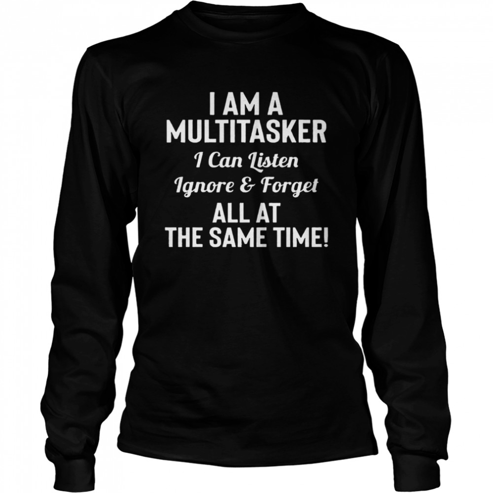 I Am A Multitasker I Can Listen Ignore And Forget All At The Same Time Long Sleeved T-shirt