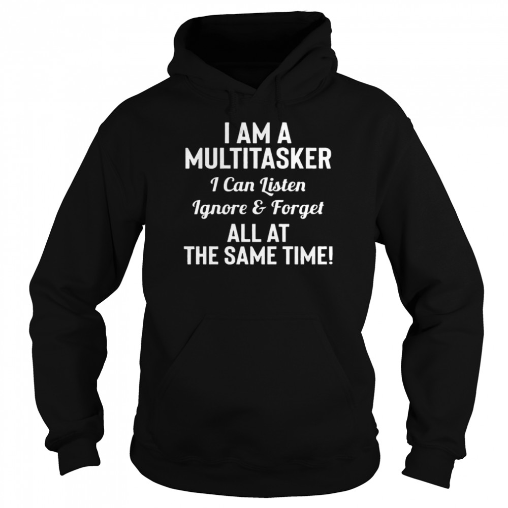 I Am A Multitasker I Can Listen Ignore And Forget All At The Same Time Unisex Hoodie